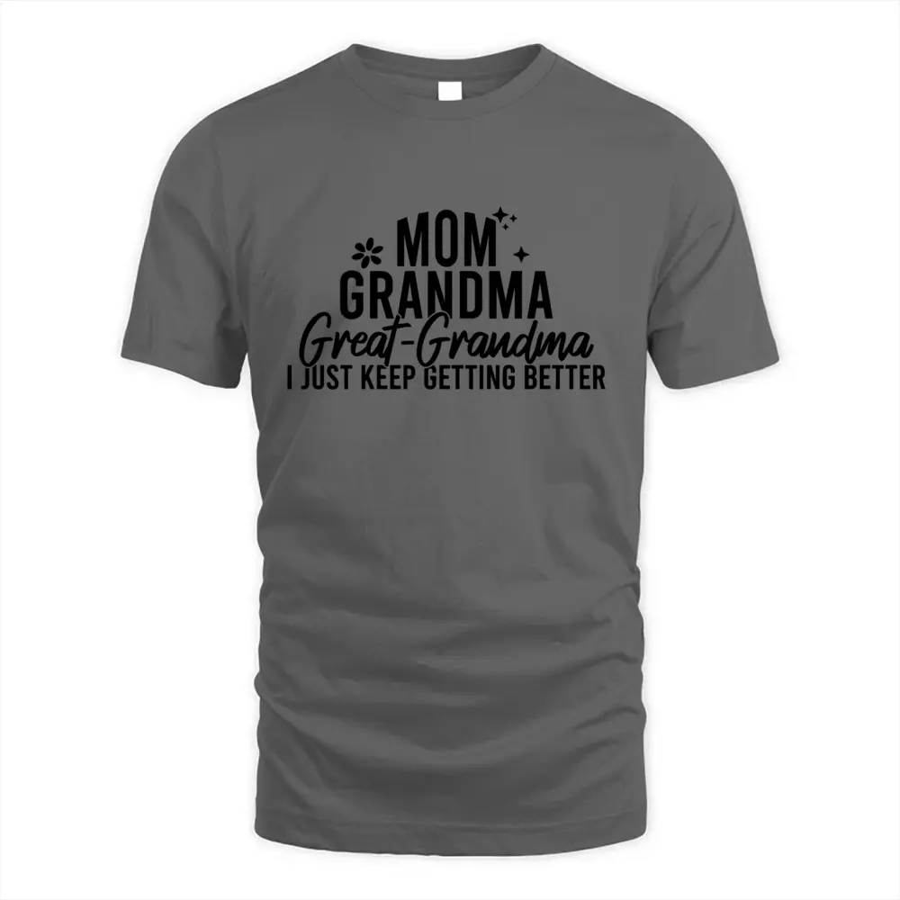 Mom Grandma Great Grandma I Just Keep Getting Better