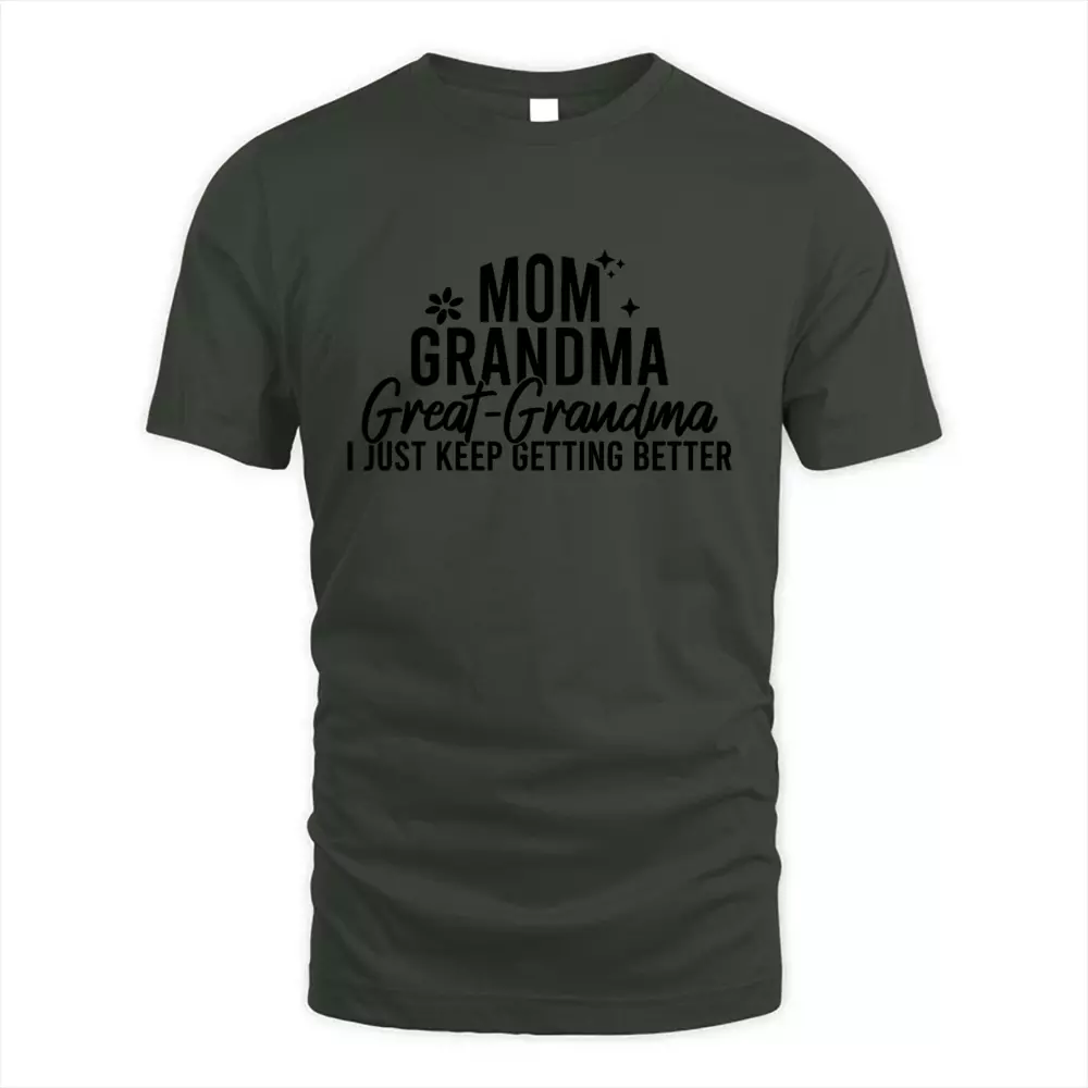 Mom Grandma Great Grandma I Just Keep Getting Better