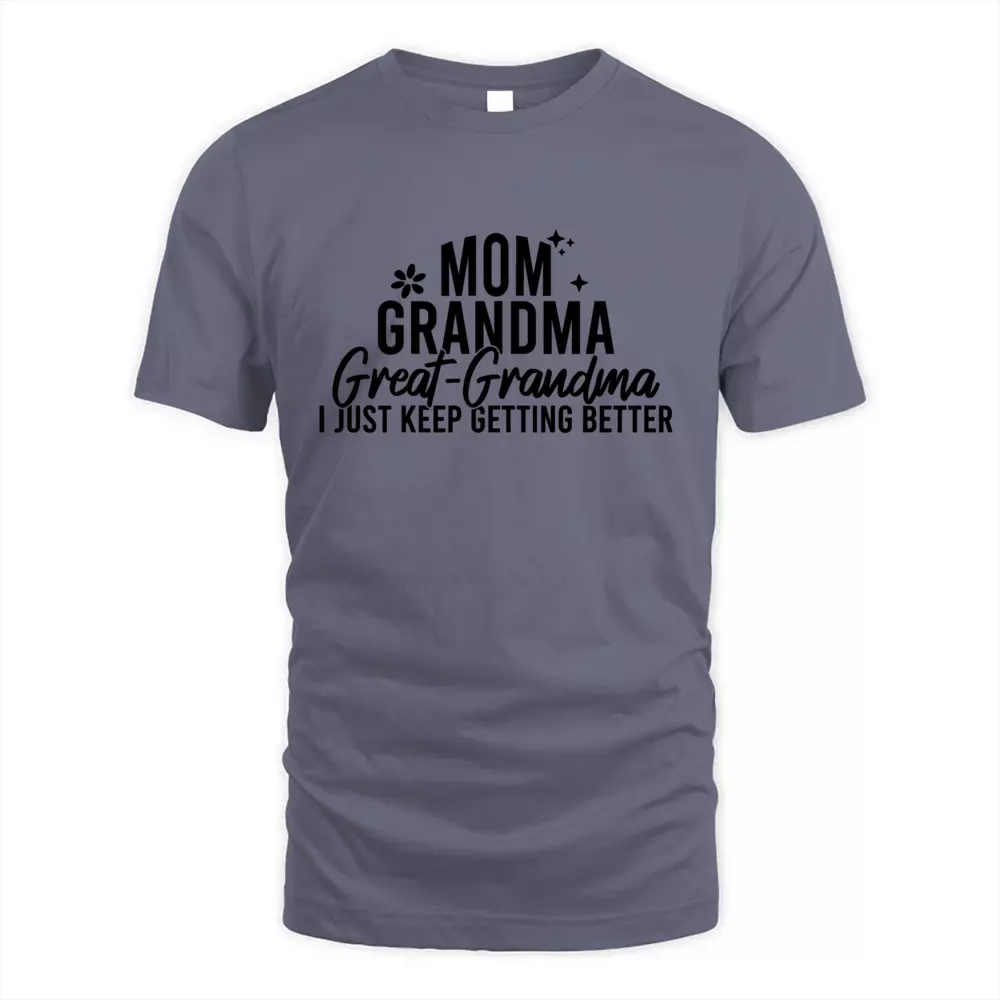 Mom Grandma Great Grandma I Just Keep Getting Better