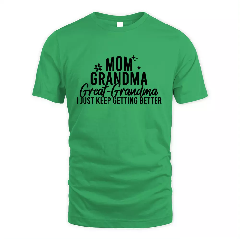 Mom Grandma Great Grandma I Just Keep Getting Better