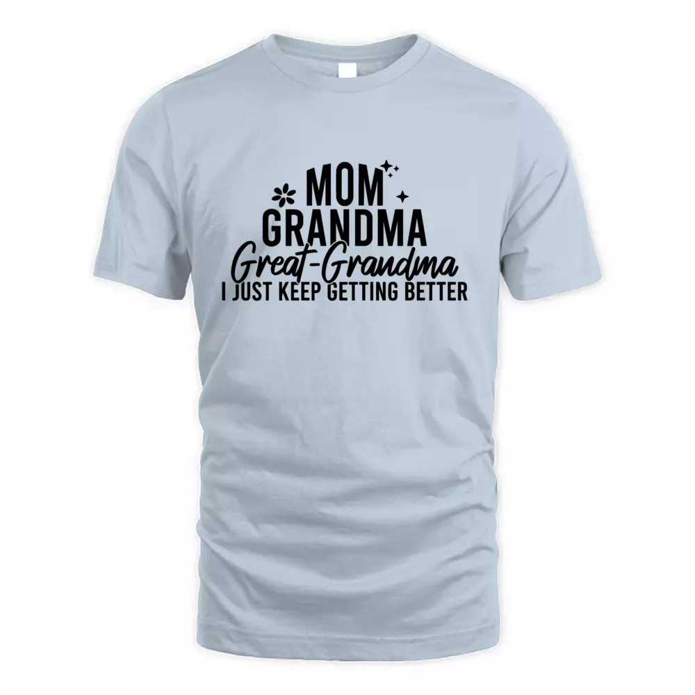Mom Grandma Great Grandma I Just Keep Getting Better