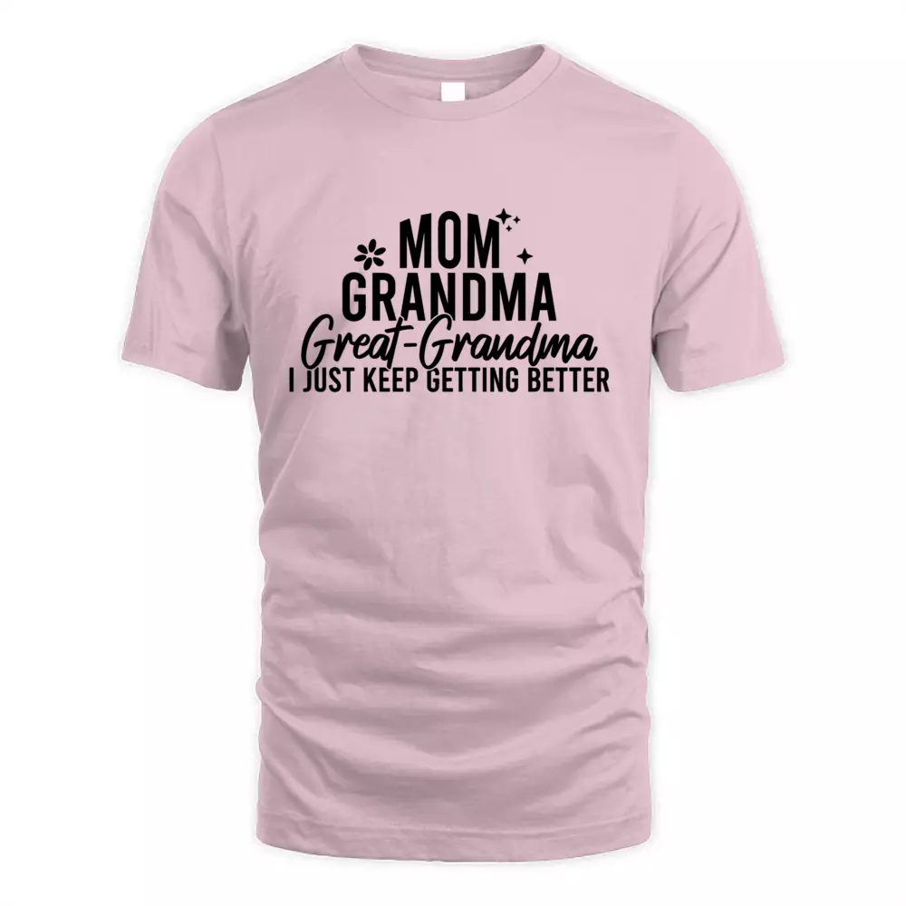 Mom Grandma Great Grandma I Just Keep Getting Better