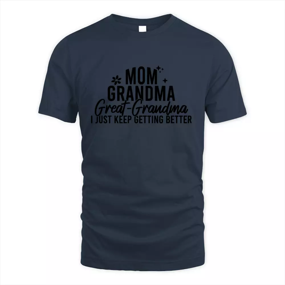 Mom Grandma Great Grandma I Just Keep Getting Better