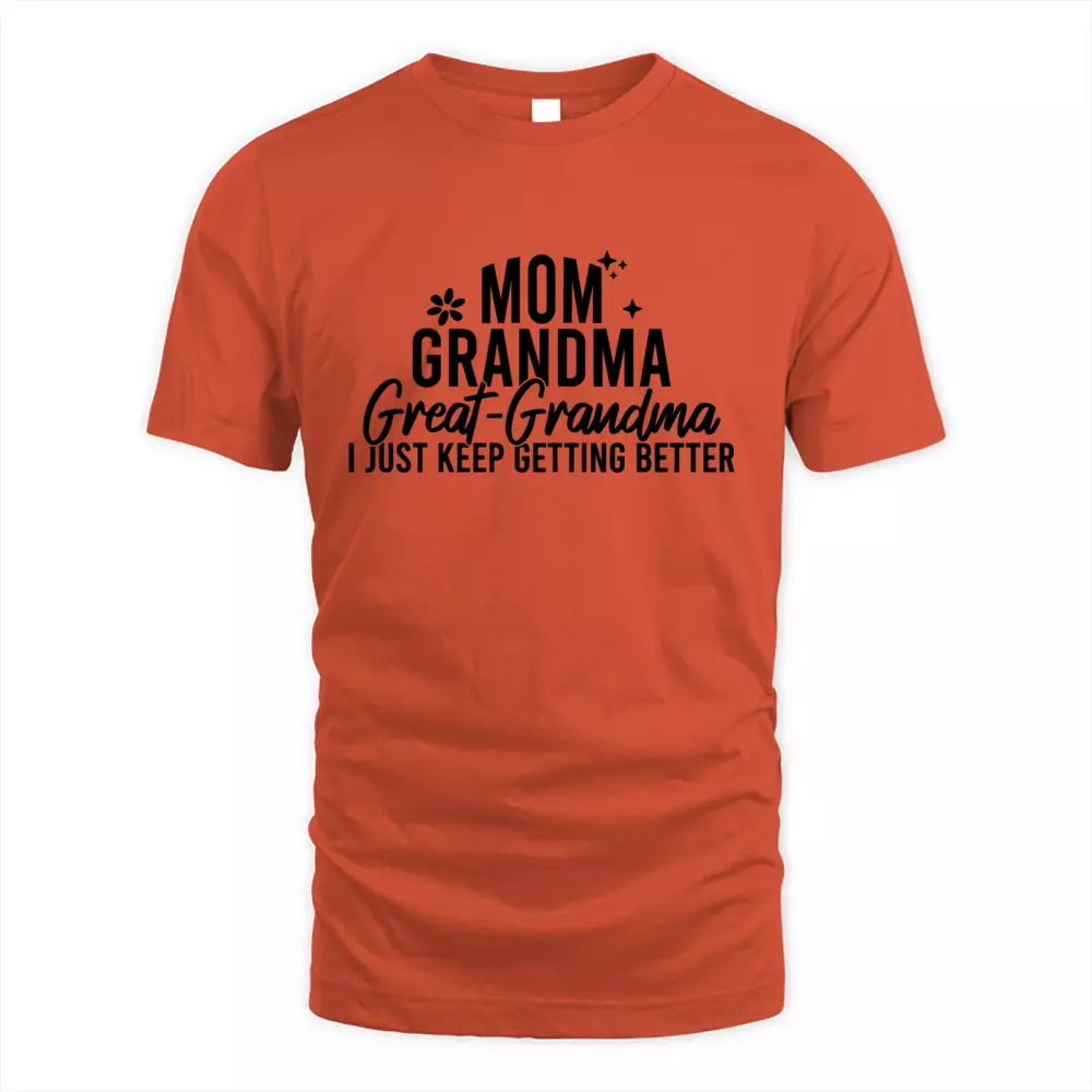 Mom Grandma Great Grandma I Just Keep Getting Better