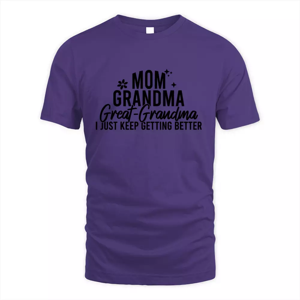 Mom Grandma Great Grandma I Just Keep Getting Better