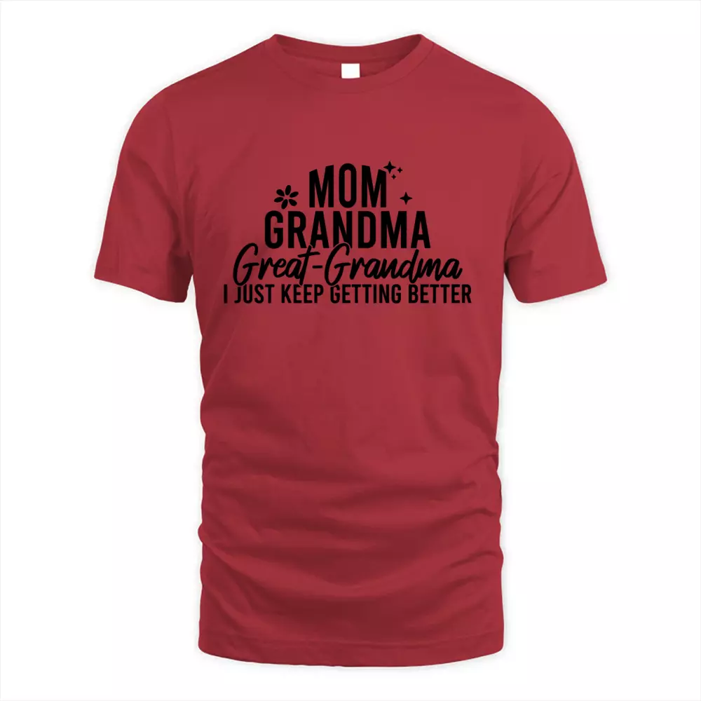 Mom Grandma Great Grandma I Just Keep Getting Better