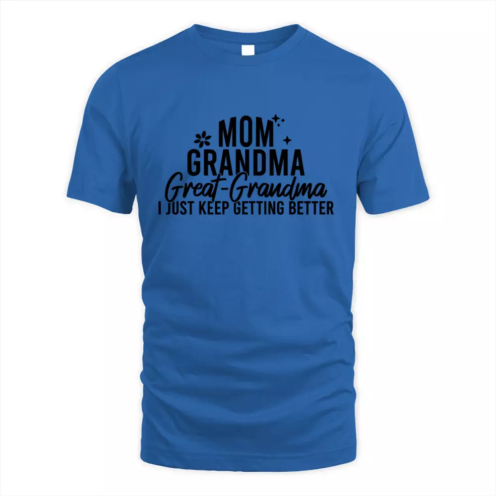 Mom Grandma Great Grandma I Just Keep Getting Better