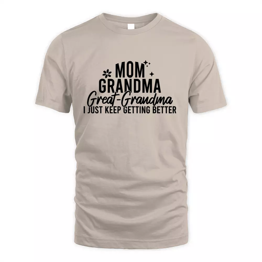Mom Grandma Great Grandma I Just Keep Getting Better
