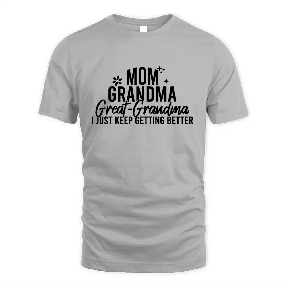 Mom Grandma Great Grandma I Just Keep Getting Better