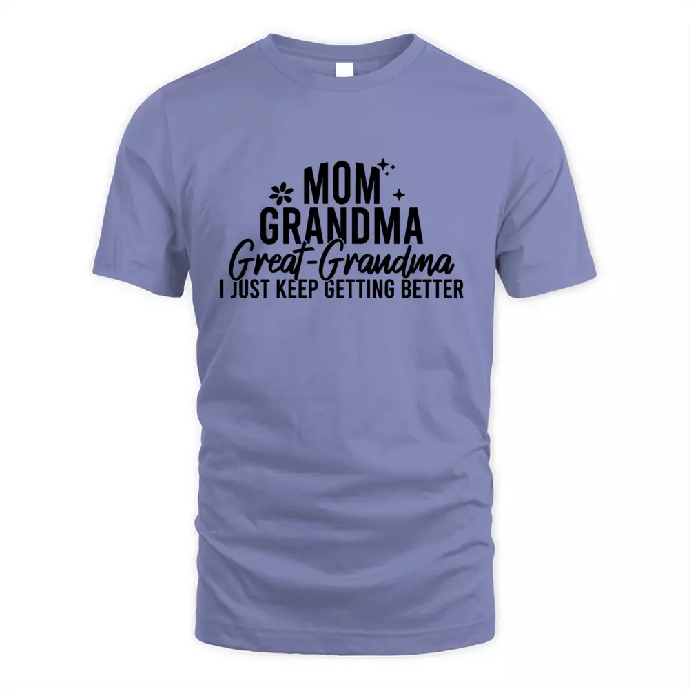 Mom Grandma Great Grandma I Just Keep Getting Better
